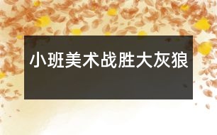 小班美術：戰(zhàn)勝大灰狼