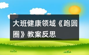 大班健康領域《跑圓圈》教案反思