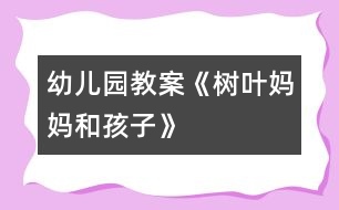 幼兒園教案：《樹(shù)葉媽媽和孩子》