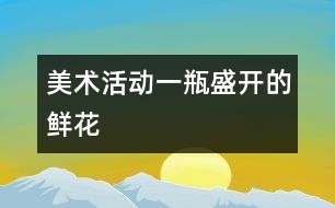 美術(shù)活動(dòng)：一瓶盛開的鮮花