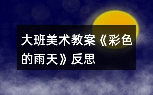 大班美術教案《彩色的雨天》反思