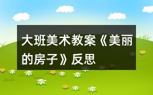 大班美術教案《美麗的房子》反思
