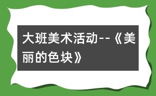 大班美術活動--《美麗的色塊》