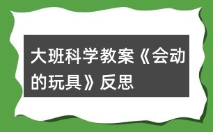 大班科學教案《會動的玩具》反思