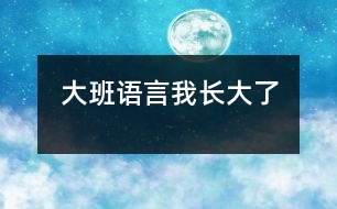 大班語(yǔ)言：我長(zhǎng)大了