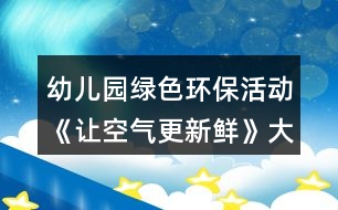 幼兒園綠色環(huán)?；顒?dòng)《讓空氣更新鮮》大班社會(huì)教案