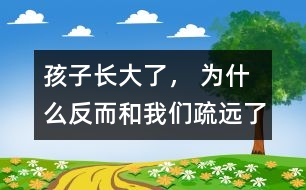 孩子長大了， 為什么反而和我們疏遠(yuǎn)了