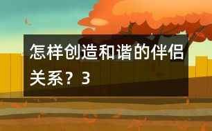 怎樣創(chuàng)造和諧的伴侶關(guān)系？（3）