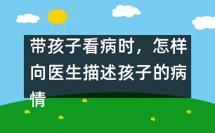 帶孩子看病時(shí)，怎樣向醫(yī)生描述孩子的病情