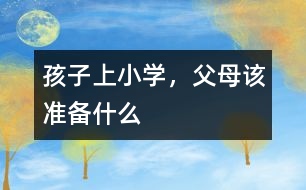 孩子上小學(xué)，父母該準(zhǔn)備什么