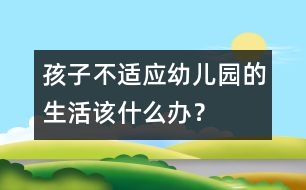 孩子不適應幼兒園的生活該什么辦？