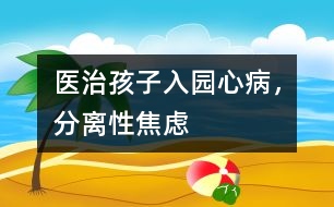 醫(yī)治孩子入園心病，分離性焦慮