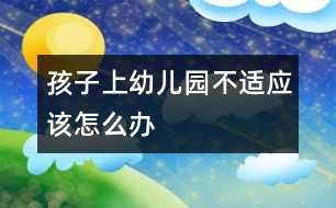 孩子上幼兒園不適應該怎么辦
