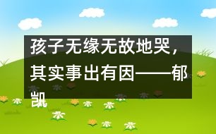 孩子無(wú)緣無(wú)故地哭，其實(shí)事出有因――郁凱明回答