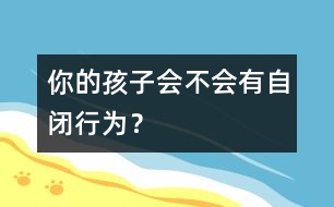 你的孩子會(huì)不會(huì)有自閉行為？