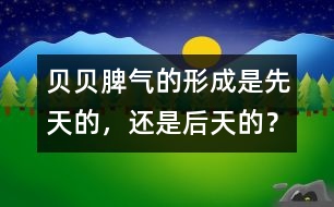 貝貝脾氣的形成是先天的，還是后天的？