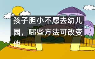孩子膽小不愿去幼兒園，哪些方法可改變他