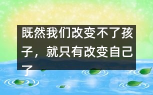 既然我們改變不了孩子，就只有改變自己了