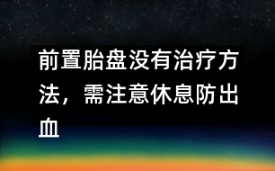前置胎盤沒有治療方法，需注意休息防出血