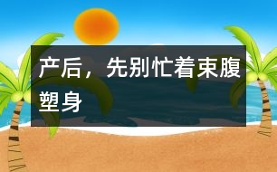 產(chǎn)后，先別忙著束腹塑身