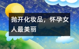 拋開化妝品，懷孕女人最美麗