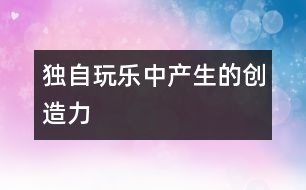 獨自玩樂中產生的創(chuàng)造力