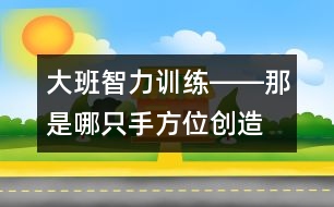 大班智力訓(xùn)練――那是哪只手（方位、創(chuàng)造、觀察、語(yǔ)言）