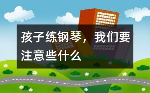 孩子練鋼琴，我們要注意些什么