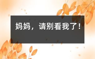 媽媽，請(qǐng)別看我了！