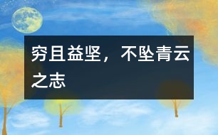 窮且益堅(jiān)，不墜青云之志