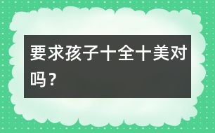 要求孩子“十全十美”對嗎？