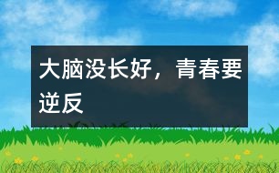 大腦沒長(zhǎng)好，青春要“逆反”