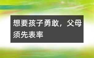 想要孩子勇敢，父母須先表率