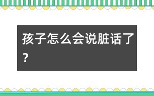 孩子怎么會(huì)說臟話了？
