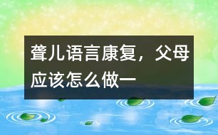 聾兒語言康復，父母應該怎么做（一）