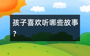 孩子喜歡聽(tīng)哪些故事？