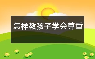 怎樣教孩子學(xué)會尊重