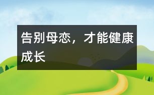 告別母戀，才能健康成長(zhǎng)
