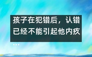 孩子在犯錯(cuò)后，認(rèn)錯(cuò)已經(jīng)不能引起他內(nèi)疚……
