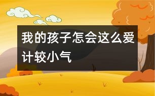我的孩子怎會(huì)這么愛(ài)計(jì)較、小氣