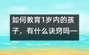 如何教育1歲內(nèi)的孩子，有什么訣竅嗎――陳福國(guó)回答