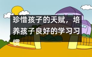 珍惜孩子的天賦，培養(yǎng)孩子良好的學(xué)習(xí)習(xí)慣――陳福國回