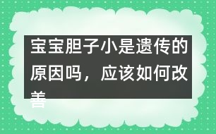 寶寶膽子小是遺傳的原因嗎，應(yīng)該如何改善