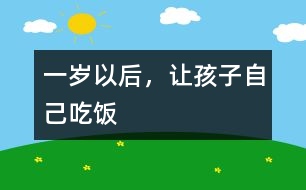 一歲以后，讓孩子自己吃飯