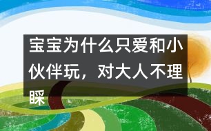 寶寶為什么只愛和小伙伴玩，對大人不理睬
