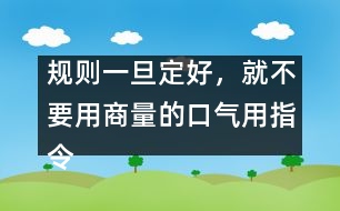 規(guī)則一旦定好，就不要用商量的口氣用指令