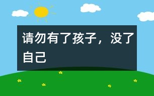 請勿“有了孩子，沒了自己”