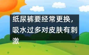 紙尿褲要經(jīng)常更換，吸水過多對皮膚有刺激