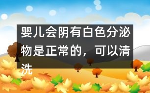 嬰兒會(huì)陰有白色分泌物是正常的，可以清洗