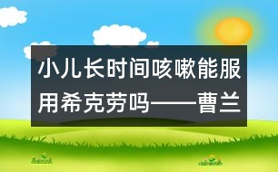 小兒長時(shí)間咳嗽能服用?？藙趩屺D―曹蘭芳回答